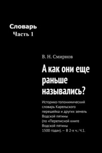 Книга А как они еще раньше назывались? Историко-топонимический словарь Карельского перешейка и других земель Водской пятины (по «Переписной книге Водской пятины 1500 года»). – В 2-х ч.: Ч.1.