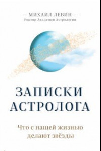 Книга Записки астролога. Что с нашей жизнью делают звёзды