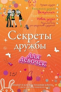 Книга Секреты дружбы для девочек. Одна за всех, и все за одну!