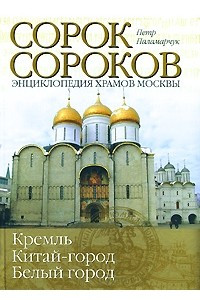 Книга Сорок сороков. Кремль. Китай город. Белый город. Энциклопедия храмов Москвы