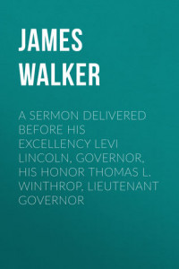 Книга A Sermon Delivered before His Excellency Levi Lincoln, Governor, His Honor Thomas L. Winthrop, Lieutenant Governor