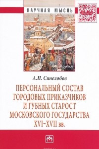 Книга Персональный состав городовых приказчиков и губных старост Московского государства XVI-XVII вв