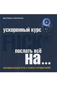 Книга Ускоренный курс Fuck It. Послать все на... Парадоксальный путь к успеху и процветанию