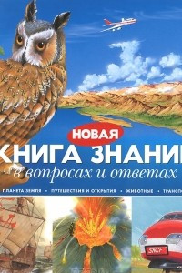 Книга Новая книга знаний в вопросах и ответах. Планета Земля. Путешествия и открытия. Животные. Транспорт