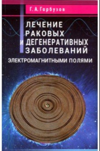 Книга Лечение раковых и дегенеративных заболеваний электромагными полями