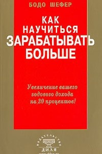 Книга Как научиться зарабатывать больше. Увеличение вашего годового дохода на 20 процентов