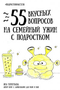 Книга 55 вкусных вопросов на семейный ужин с подростком