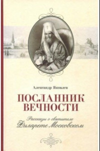 Книга Посланник вечности. Рассказы о святителе Филарете Московском