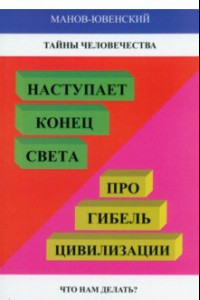 Книга Тайны человечества. Наступает конец света! Про гибель цивилизации. Что нам делать