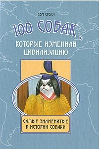 Книга 100 собак, которые изменили цивилизацию. Самые знаменитые в истории собаки