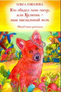 Книга Кто обидел мою маму, или Куличик - наш пасхальный волк. МашУлины рассказы