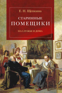 Книга Старинные помещики на службе и дома. Из семейной хроники Андрея Тимофеевича Болотова