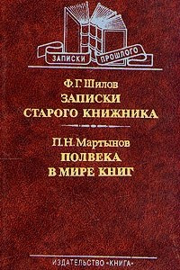 Книга Ф. Г. Шилов. Записки старого книжника. П. Н. Мартынов. Полвека в мире книг