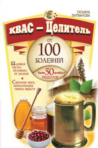 Книга Квас – целитель от 100 болезней. Более 50 целебных рецептов