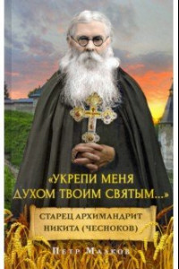 Книга Укрепи меня Духом Твоим Святым. жизнеописание, дневники, письма старца архимандрита Никиты Чеснокова