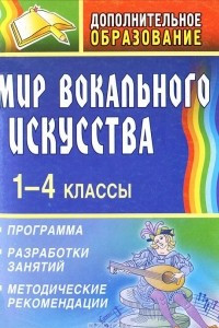 Книга Мир вокального искусства. 1-4 классы. Программа, разработки занятий, методические рекомендации