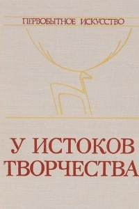 Книга У истоков творчества. Первобытное искусство