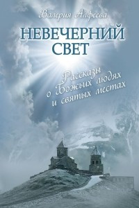 Книга Невечерний свет. Рассказы о Божьих людях и святых местах