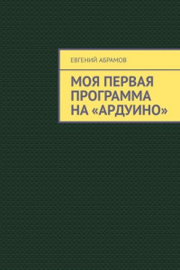 Книга Моя первая программа на «Ардуино»