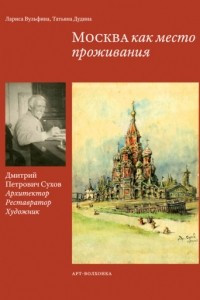 Книга Москва как место проживания: Дмитрий Петрович Сухов. Архитектор. Реставратор. Художник