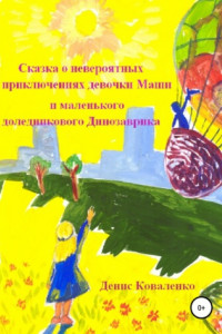 Книга Сказка о невероятных приключениях девочки Маши и маленького доледникового Динозаврика