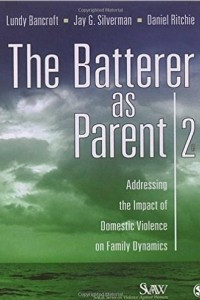 Книга The Batterer as Parent: Addressing the Impact of Domestic Violence on Family Dynamics (SAGE Series on Violence against Women)