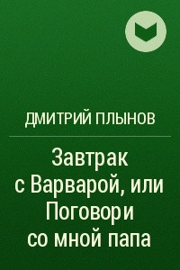 Книга Завтрак с Варварой, или Поговори со мной папа