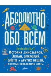 Книга Большая детская энциклопедия абсолютно обо всём. История динозавров, Земли, цивилизаций, роботов...