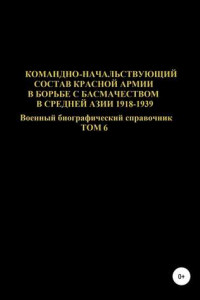 Книга Командно-начальствующий состав Красной Армии в борьбе с басмачеством в Средней Азии 1918-1939 гг. Том 6