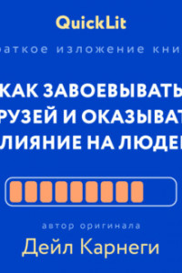 Книга Краткое изложение книги «Как завоевывать друзей и оказывать влияние на людей». Автор оригинала – Дейл Карнеги