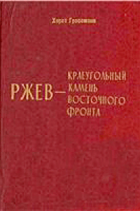 Книга Хорст Гроссман. Ржев - краеугольный камень Восточного фронта (fb2)