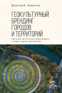 Книга Геокультурный брендинг городов и территорий: от теории к практике. Книга для тех, кто хочет проектировать и творить другие пространства