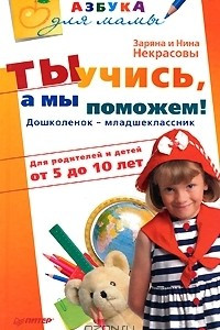 Книга Ты учись, а мы поможем! Дошколенок-младшеклассник. Для родителей и детей от 5 до 10 лет