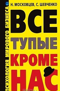 Книга Все тупые кроме нас. Психология мирового бизнеса