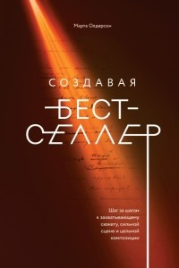 Книга Создавая бестселлер. Шаг за шагом к захватывающему сюжету, сильной сцене и цельной композиции