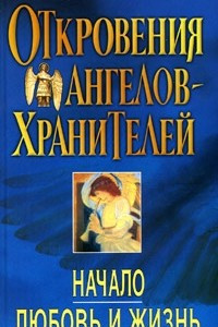 Книга Откровения Ангелов-Хранителей: Начало. Любовь и жизнь