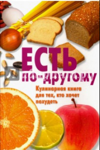 Книга Есть по-другому. Кулинарная книга для тех, кто хочет похудеть