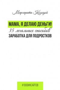 Книга Мама, я делаю деньги. 35 легальных способов заработка для подростков