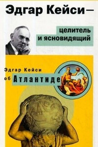 Книга Эдгар Кейси - целитель и ясновидящий. Эдгар Кейси об Атлантиде