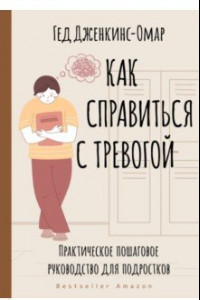 Книга Как справиться с тревогой. Практическое пошаговое руководство для подростков