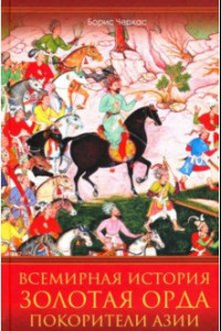 Книга Всемирная история. Золотая Орда. Покорители Азии