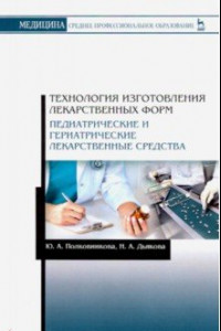 Книга Технология изготовления лекарственных форм. Педиатрические и гериатрические лекарственные ср. Уч. п.