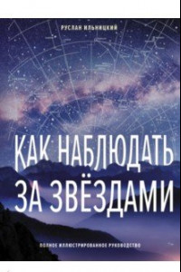 Книга Как наблюдать за звёздами. Полное иллюстрированное руководство