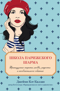 Книга Школа парижского шарма. Французские секреты любви, радости и необъяснимого обаяния