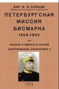 Книга Петербургская миссия Бисмарка 1859-1862. Россия и Европа в начале царствования Александра II