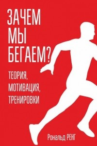 Книга Зачем мы бегаем? Теория, мотивация, тренировки