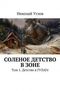 Книга Соленое детство в зоне. Том 1. Детство в ГУЛАГе