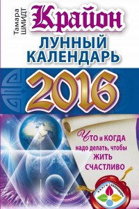 Книга КРАЙОН. Лунный календарь 2016. Что и когда надо делать, чтобы жить счастливо