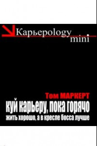 Книга Куй карьеру, пока горячо. Жить хорошо, а в кресле босса лучше