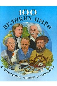 Книга 100 великих имен в математике, физике и географии